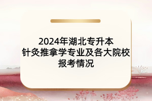 2024年湖北專(zhuān)升本針灸推拿學(xué)專(zhuān)業(yè)及各大院校報(bào)考情況