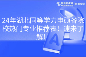 24年湖北同等學(xué)力申碩各院校熱門專業(yè)推薦表！速來了解！