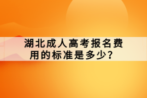 湖北成人高考報名費用的標(biāo)準(zhǔn)是多少？