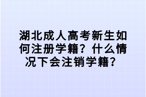 湖北成人高考新生如何注冊(cè)學(xué)籍？什么情況下會(huì)注銷學(xué)籍？