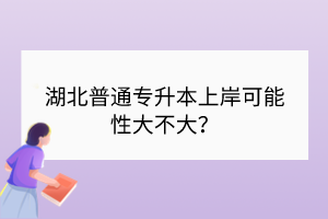 湖北普通專升本上岸可能性大不大？