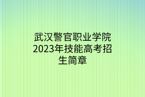 武漢警官職業(yè)學院2023年技能高考招生簡章
