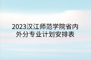 2023漢江師范學(xué)院省內(nèi)外分專業(yè)計(jì)劃安排表