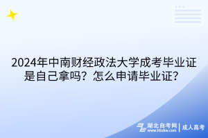 2024年中南財經(jīng)政法大學(xué)成考畢業(yè)證是自己拿嗎？怎么申請畢業(yè)證？