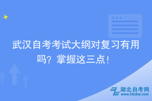 武漢自考考試大綱對復(fù)習(xí)有用嗎？掌握這三點！