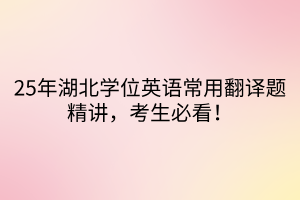 25年湖北學(xué)位英語常用翻譯題精講，考生必看！