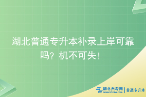 湖北普通專(zhuān)升本補(bǔ)錄上岸可靠嗎？機(jī)不可失！