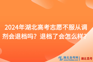 2024年湖北高考志愿不服從調(diào)劑會(huì)退檔嗎？退檔了會(huì)怎么樣？