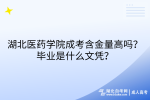 湖北醫(yī)藥學(xué)院成考含金量高嗎？畢業(yè)是什么文憑？