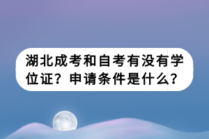 湖北成考和自考有沒有學(xué)位證？申請(qǐng)條件是什么？