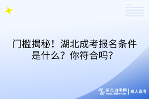門檻揭秘！湖北成考報名條件是什么？你符合嗎？