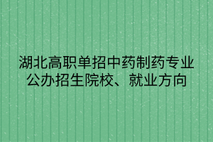 湖北高職單招中藥制藥專業(yè)公辦招生院校、就業(yè)方向
