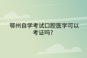 鄂州自學(xué)考試口腔醫(yī)學(xué)可以考證嗎？