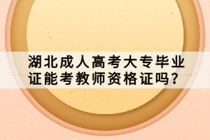 湖北成人高考大專畢業(yè)證能考教師資格證嗎？