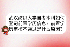 武漢紡織大學自考本科如何登記前置學歷信息？前置學歷審核不通過是什么原因？