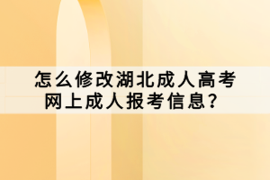 怎么修改湖北成人高考網(wǎng)上成人報(bào)考信息？