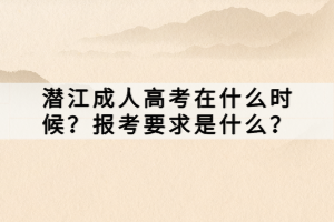 潛江成人高考在什么時(shí)候？報(bào)考要求是什么？