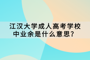 江漢大學(xué)成人高考學(xué)校中業(yè)余是什么意思？