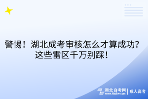 警惕！湖北成考審核怎么才算成功？這些雷區(qū)千萬別踩！