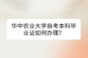 華中農(nóng)業(yè)大學自考本科畢業(yè)證如何辦理？