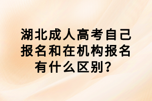 湖北成人高考自己報(bào)名和在機(jī)構(gòu)報(bào)名有什么區(qū)別？