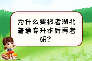 為什么要報(bào)考湖北普通專升本后再考研？