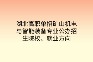 湖北高職單招礦山機(jī)電與智能裝備專業(yè)公辦招生院校、就業(yè)方向