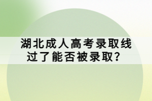 湖北成人高考錄取線過了能否被錄取？