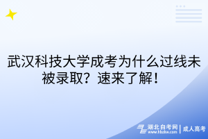 武漢科技大學成考為什么過線未被錄?。克賮砹私?！