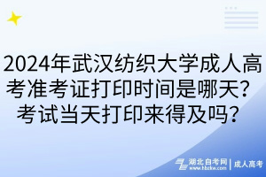 2024年武漢紡織大學(xué)成人高考準(zhǔn)考證打印時(shí)間是哪天？考試當(dāng)天打印來得及嗎？