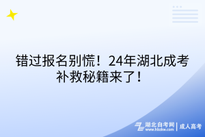 錯(cuò)過報(bào)名別慌！24年湖北成考補(bǔ)救秘籍來(lái)了！