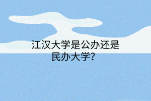 江漢大學(xué)是公辦還是民辦大學(xué)？