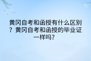 黃岡自考和函授有什么區(qū)別？黃岡自考和函授的畢業(yè)證一樣嗎？