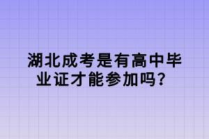 湖北成考是有高中畢業(yè)證才能參加嗎？