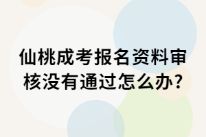 仙桃成考報(bào)名資料審核沒有通過怎么辦?