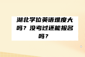 湖北學(xué)位英語(yǔ)難度大嗎？沒(méi)考過(guò)還能報(bào)名嗎？