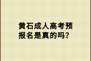 黃石成人高考預報名是真的嗎？