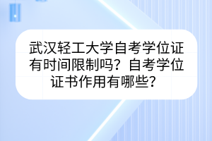武漢輕工大學(xué)自考學(xué)位證有時間限制嗎？自考學(xué)位證書作用有哪些？