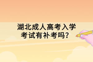 湖北成人高考入學(xué)考試有補(bǔ)考嗎？