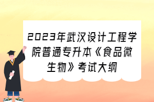 2023年武漢設計工程學院普通專升本《食品微生物》考試大綱