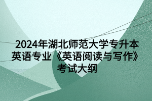 2024年湖北師范大學專升本英語專業(yè)《英語閱讀與寫作》考試大綱