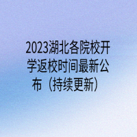 2023湖北各院校開學(xué)返校時(shí)間最新公布（持續(xù)更新）