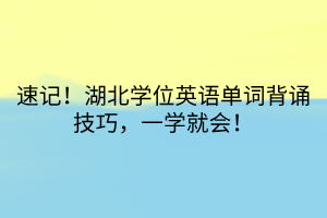 速記！湖北學(xué)位英語(yǔ)單詞背誦技巧，一學(xué)就會(huì)！