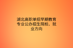 湖北高職單招早期教育專業(yè)公辦招生院校、就業(yè)方向
