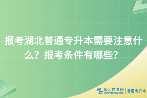 報考湖北普通專升本需要注意什么？報考條件有哪些？