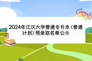 2024年江漢大學普通專升本（普通計劃）預錄取名單公示