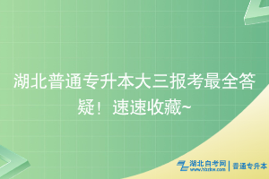 湖北普通專升本大三報考最全答疑！速速收藏~