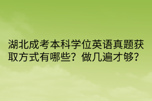 湖北成考本科學位英語真題獲取方式有哪些？做幾遍才夠？