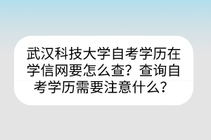武漢科技大學(xué)自考?學(xué)歷在學(xué)信網(wǎng)要怎么查？查詢自考學(xué)歷需要注意什么？