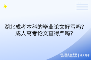 湖北成考本科的畢業(yè)論文好寫嗎？成人高考論文查得嚴嗎？